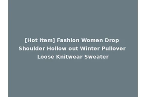 [Hot Item] Fashion Women Drop Shoulder Hollow out Winter Pullover Loose Knitwear Sweater