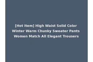 [Hot Item] High Waist Solid Color Winter Warm Chunky Sweater Pants Women Match All Elegant Trousers
