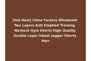 [Hot Item] China Factory Wholesale Two Layers Anti Emptied Training Workout Gym Shorts High Quality Double Layer Sweat Jogger Shorts Men