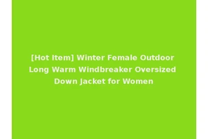 [Hot Item] Winter Female Outdoor Long Warm Windbreaker Oversized Down Jacket for Women