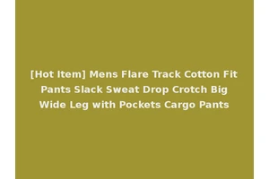 [Hot Item] Mens Flare Track Cotton Fit Pants Slack Sweat Drop Crotch Big Wide Leg with Pockets Cargo Pants