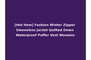 [Hot Item] Fashion Winter Zipper Sleeveless Jacket Quilted Down Waterproof Puffer Vest Womens