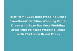[Hot Item] 2330 Best Wedding Dress Sweetheart Neckline Wedding Bridal Dress with Sexy Backless Wedding Dress with Princess Wedding Dress with 2024 New Bridal Dress