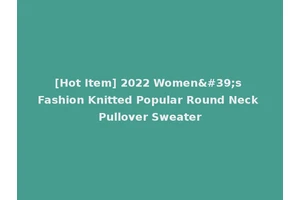 [Hot Item] 2022 Women's Fashion Knitted Popular Round Neck Pullover Sweater