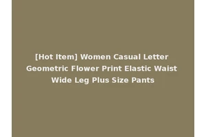 [Hot Item] Women Casual Letter Geometric Flower Print Elastic Waist Wide Leg Plus Size Pants