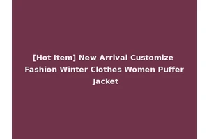[Hot Item] New Arrival Customize Fashion Winter Clothes Women Puffer Jacket