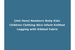 [Hot Item] Newborn Baby Kids Children Clothing Nice Infant Knitted Legging with Ribbed Fabric