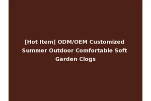 [Hot Item] ODM/OEM Customized Summer Outdoor Comfortable Soft Garden Clogs