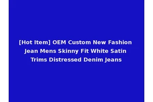 [Hot Item] OEM Custom New Fashion Jean Mens Skinny Fit White Satin Trims Distressed Denim Jeans