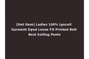 [Hot Item] Ladies 100% Lyocell Garment Dyed Loose Fit Printed Belt Best Selling Pants