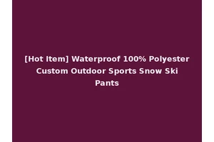 [Hot Item] Waterproof 100% Polyester Custom Outdoor Sports Snow Ski Pants