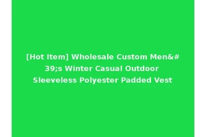 [Hot Item] Wholesale Custom Men's Winter Casual Outdoor Sleeveless Polyester Padded Vest