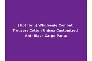 [Hot Item] Wholesale Combat Trousers Cotton Unisex Customized Anti Black Cargo Pants