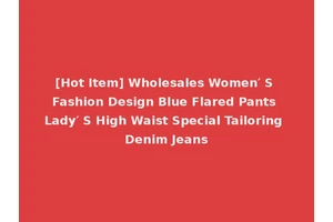 [Hot Item] Wholesales Women′ S Fashion Design Blue Flared Pants Lady′ S High Waist Special Tailoring Denim Jeans