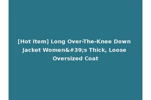 [Hot Item] Long Over-The-Knee Down Jacket Women's Thick, Loose Oversized Coat