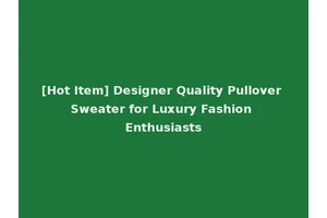 [Hot Item] Designer Quality Pullover Sweater for Luxury Fashion Enthusiasts