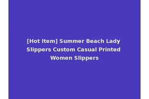[Hot Item] Summer Beach Lady Slippers Custom Casual Printed Women Slippers