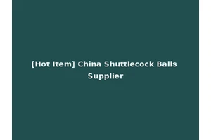 [Hot Item] China Shuttlecock Balls Supplier