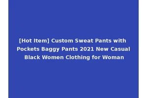 [Hot Item] Custom Sweat Pants with Pockets Baggy Pants 2021 New Casual Black Women Clothing for Woman