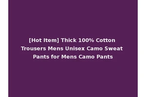 [Hot Item] Thick 100% Cotton Trousers Mens Unisex Camo Sweat Pants for Mens Camo Pants