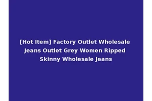 [Hot Item] Factory Outlet Wholesale Jeans Outlet Grey Women Ripped Skinny Wholesale Jeans