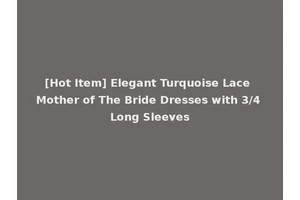 [Hot Item] Elegant Turquoise Lace Mother of The Bride Dresses with 3/4 Long Sleeves