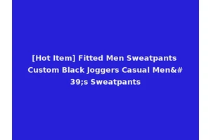 [Hot Item] Fitted Men Sweatpants Custom Black Joggers Casual Men's Sweatpants