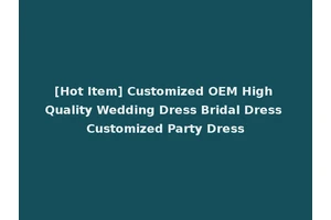 [Hot Item] Customized OEM High Quality Wedding Dress Bridal Dress Customized Party Dress