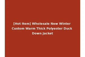 [Hot Item] Wholesale New Winter Custom Warm Thick Polyester Duck Down Jacket