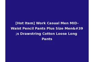 [Hot Item] Work Casual Men MID-Waist Pencil Pants Plus Size Men's Drawstring Cotton Loose Long Pants