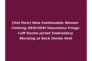 [Hot Item] New Fashionable Women Clothing OEM/ODM Sleeveless Fringe Cuff Denim Jacket Embroidery Blocking at Back Denim Vest