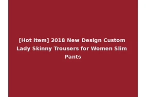 [Hot Item] 2018 New Design Custom Lady Skinny Trousers for Women Slim Pants