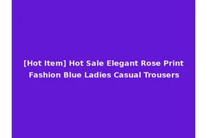 [Hot Item] Hot Sale Elegant Rose Print Fashion Blue Ladies Casual Trousers