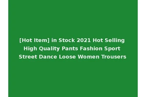 [Hot Item] in Stock 2021 Hot Selling High Quality Pants Fashion Sport Street Dance Loose Women Trousers