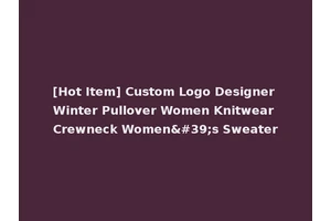[Hot Item] Custom Logo Designer Winter Pullover Women Knitwear Crewneck Women's Sweater