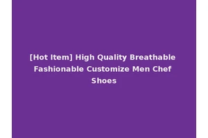 [Hot Item] High Quality Breathable Fashionable Customize Men Chef Shoes