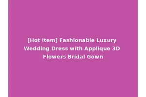 [Hot Item] Fashionable Luxury Wedding Dress with Applique 3D Flowers Bridal Gown