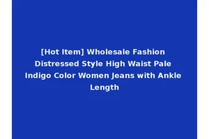 [Hot Item] Wholesale Fashion Distressed Style High Waist Pale Indigo Color Women Jeans with Ankle Length