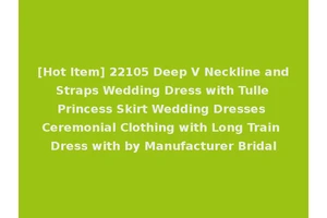 [Hot Item] 22105 Deep V Neckline and Straps Wedding Dress with Tulle Princess Skirt Wedding Dresses Ceremonial Clothing with Long Train Dress with by Manufacturer Bridal