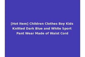 [Hot Item] Children Clothes Boy Kids Knitted Dark Blue and White Sport Pant Wear Made of Waist Cord