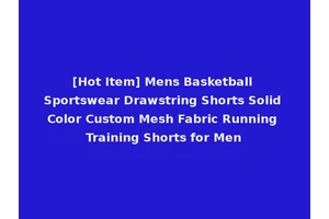 [Hot Item] Mens Basketball Sportswear Drawstring Shorts Solid Color Custom Mesh Fabric Running Training Shorts for Men