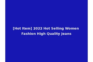 [Hot Item] 2022 Hot Selling Women Fashion High Quality Jeans