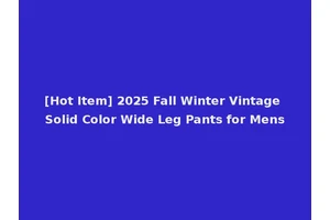 [Hot Item] 2025 Fall Winter Vintage Solid Color Wide Leg Pants for Mens