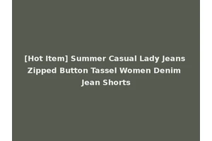[Hot Item] Summer Casual Lady Jeans Zipped Button Tassel Women Denim Jean Shorts