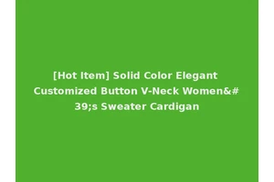 [Hot Item] Solid Color Elegant Customized Button V-Neck Women's Sweater Cardigan