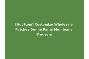 [Hot Item] Customize Wholesale Patches Denim Pants Men Jeans Trousers