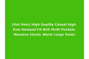 [Hot Item] High Quality Casual High Rise Relaxed Fit Belt Multi Pockets Womens Elastic Waist Cargo Pants