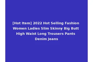 [Hot Item] 2022 Hot Selling Fashion Women Ladies Slim Skinny Big Butt High Waist Long Trousers Pants Denim Jeans