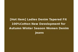 [Hot Item] Ladies Denim Tapered Fit 100%Cotton New Development for Autumn Winter Season Women Denim Jeans