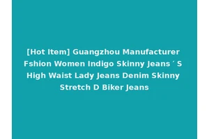 [Hot Item] Guangzhou Manufacturer Fshion Women Indigo Skinny Jeans ′ S High Waist Lady Jeans Denim Skinny Stretch D Biker Jeans